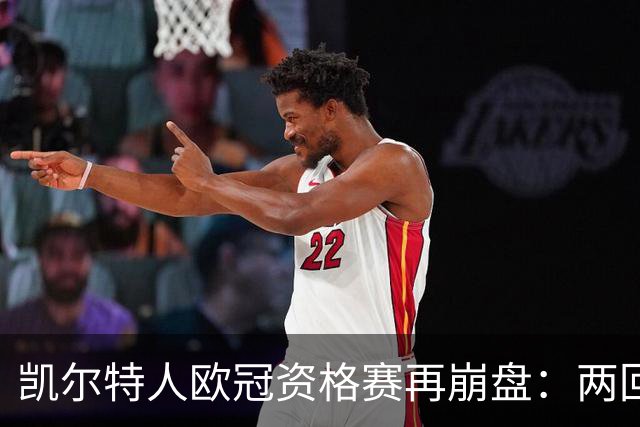 凯尔特人欧冠资格赛再崩盘：两回合4球优势遭林茨5比4逆转出局