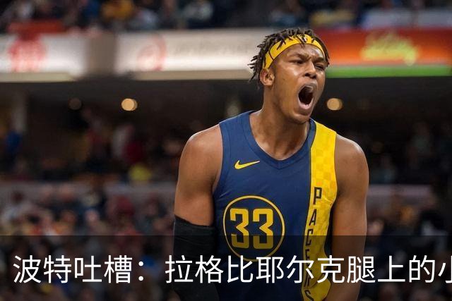 波特吐槽：拉格比耶尔克腿上的小麻烦，罗马尼亚之战泡汤了？