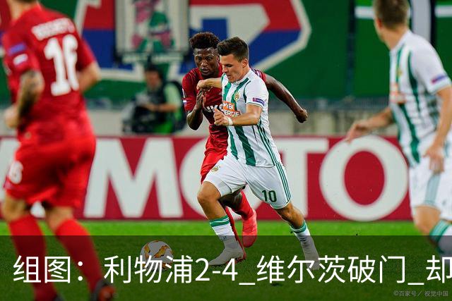 组图：利物浦2-4 维尔茨破门 却遭让二追四