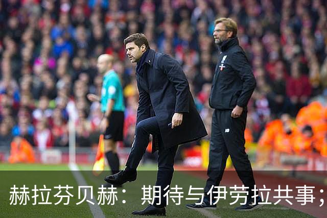 赫拉芬贝赫：期待与伊劳拉共事；我想成为更具领导力的球员